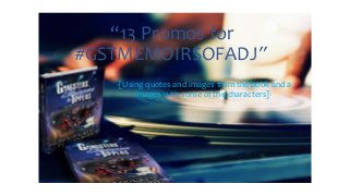 “13 Promos for
#GSTMEMOIRSOFADJ”
-[Using quotes and images from the book and a
images with some of the characters]-.
 