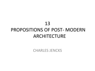 13
PROPOSITIONS OF POST- MODERN
ARCHITECTURE
CHARLES JENCKS
 