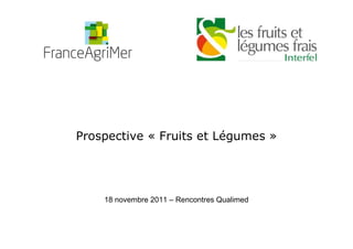 Prospective « Fruits et Légumes »




    18 novembre 2011 – Rencontres Qualimed
 