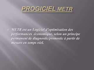 PROGICIEL METRMETR est un Logiciel d’optimisation des performances  économique, selon un principe permanent de diagnostic/pronostic à partir de mesure en temps réel.