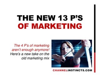 THE NEW 13 P’S
OF MARKETING
The 4 P’s of marketing
aren’t enough anymore!
Here’s a new take on the
old marketing mix
CHANNELINSTINCTS.COM
 