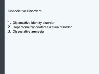 Dissociative Disorders
1. Dissociative identity disorder:
2. Depersonalization/derealization disorder
3. Dissociative amnesia
 