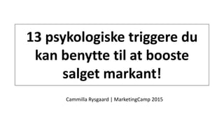 13 psykologiske triggere du
kan benytte til at booste
salget markant!
Cammilla Rysgaard | MarketingCamp 2015
 