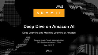 © 2015, Amazon Web Services, Inc. or its Affiliates. All rights reserved.
Giuseppe Angelo Porcelli, Solutions Architect
AWS Solutions Architecture - ITALY
June 13, 2017
Deep Dive on Amazon AI
Deep Learning and Machine Learning at Amazon
 