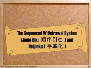 Arif Rahman – The Production Systems
The Sequenced Withdrawal System
(Junjo-Biki 順序引き ) and
Heijunka ( 平準化 )
67
 