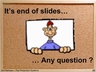 Arif Rahman – The Production Systems 96
It’s end of slides…
… Any question ?
96
 