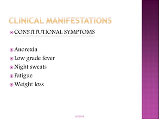  CONSTITUTIONAL SYMPTOMS
 Anorexia
 Low grade fever
 Night sweats
 Fatigue
 Weight loss
6/7/2019
 