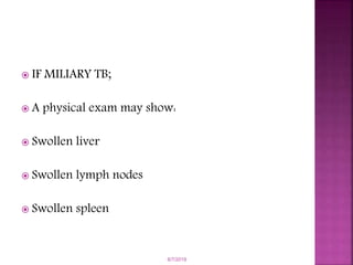  IF MILIARY TB;
 A physical exam may show:
 Swollen liver
 Swollen lymph nodes
 Swollen spleen
6/7/2019
 