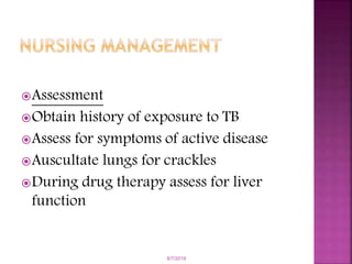 Assessment
Obtain history of exposure to TB
Assess for symptoms of active disease
Auscultate lungs for crackles
During drug therapy assess for liver
function
6/7/2019
 