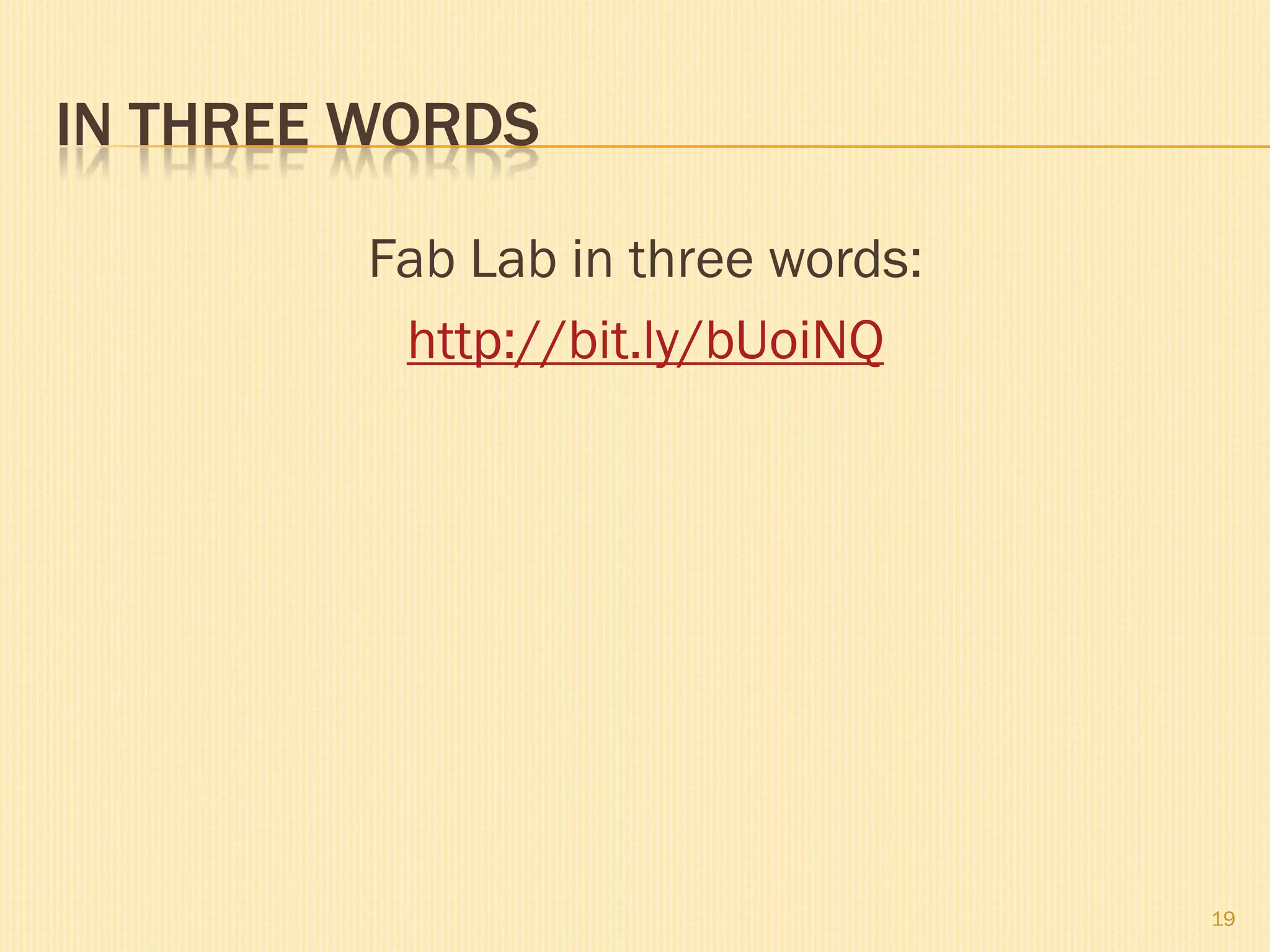IN THREE WORDS
Fab Lab in three words:
http://bit.ly/bUoiNQ
19
 