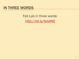 IN THREE WORDS
Fab Lab in three words:
http://bit.ly/bUoiNQ
19
 