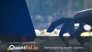 Democratizing wealth creation
Jan Skaathun,CSO & Co-Founder
 