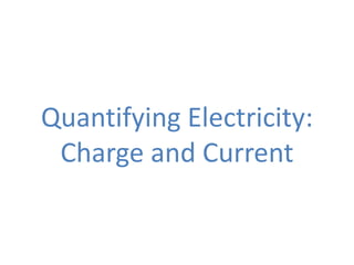 Quantifying Electricity:
 Charge and Current
 