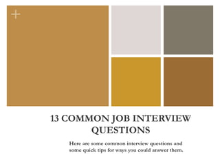 +
13 COMMON JOB INTERVIEW
QUESTIONS
Here are some common interview questions and
some quick tips for ways you could answer them.
 