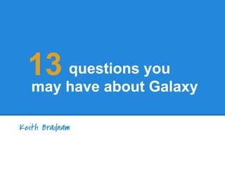 Keith Bradnam
questions you
may have about Galaxy
13
 