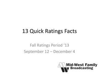 13 Quick Ratings Facts
Fall Ratings Period ‘13
September 12 – December 4

 