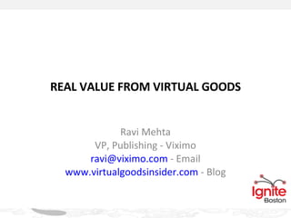 REAL VALUE FROM VIRTUAL GOODS Ravi Mehta VP, Publishing - Viximo [email_address]  - Email www.virtualgoodsinsider.com  - Blog Proprietary & Confidential 