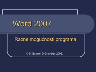 Word 2007
Razne mogućnosti programa
© S. Šutalo i D.Grundler, 2009.
 