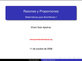 Razones y Proporciones
Matem´aticas para Bachillerato I
Efra´ın Soto Apolinar
www.aprendematematicas.org
11 de octubre de 2008
Efra´ın Soto Apolinar Razones y Proporciones
 