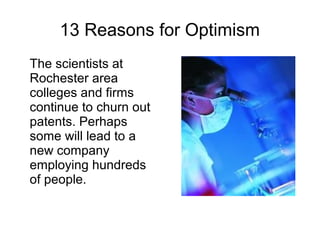 13 Reasons for Optimism
The scientists at
Rochester area
colleges and firms
continue to churn out
patents. Perhaps
some will lead to a
new company
employing hundreds
of people.
 