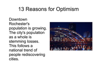 13 Reasons for Optimism
Downtown
Rochester's
population is growing.
The city's population
as a whole is
stemming losses.
This follows a
national trend of
people rediscovering
cities.
 