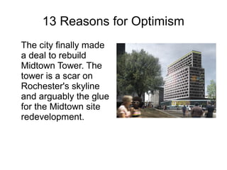 13 Reasons for Optimism
The city finally made
a deal to rebuild
Midtown Tower. The
tower is a scar on
Rochester's skyline
and arguably the glue
for the Midtown site
redevelopment.
 