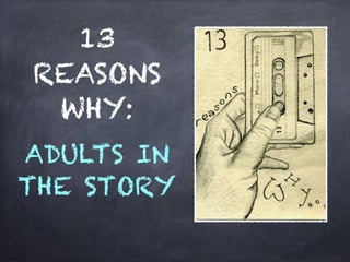 13
REASONS
WHY:
ADULTS IN
THE STORY
 