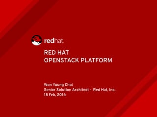 RED HAT
OPENSTACK PLATFORM
Won Young Choi
Senior Solution Architect - Red Hat, Inc.
18 Feb, 2016
 