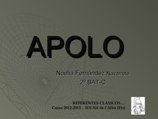 APOLO
   Noelia Fernández Navarrete
           2º BAT-C


            REFERENTES CLÁSICOS….
 Curso 2012-2013 - IES Nit de l’Albà (Elx)
 