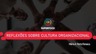 REFLEXÕES SOBRE CULTURA ORGANIZACIONAL
Mário A. Porto Fonseca
 