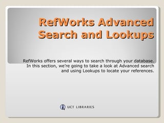 RefWorks Advanced Search and Lookups RefWorks offers several ways to search through your database. In this section, we’re going to take a look at Advanced search and using Lookups to locate your references. 