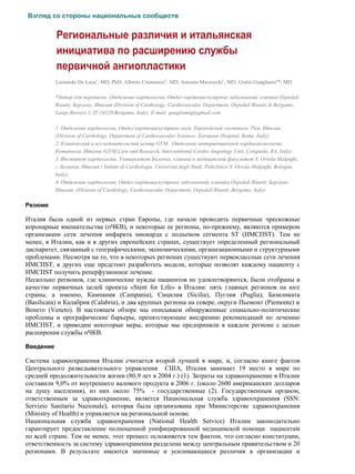 Взгляд со стороны национальных сообществ


           Региональные различия и итальянская
           инициатива по расширению службы
           первичной ангиопластики
           Leonardo De Luca1, MD, PhD; Alberto Cremonesi2, MD; Antonio Marzocchi3, MD; Giulio Guagliumi4*, MD

           *Автор для переписки: Отделение кардиологии, Отдел кардиоваскулярных заболеваний, клиника Ospedali
           Riuniti, Бергамо, Италия (Division of Cardiology, Cardiovascular Department, Ospedali Riuniti di Bergamo,
           Largo Barozzi 1, IT-24128 Bergamo, Italy). E-mail: guagliumig@gmail.com

           1. Отделение кардиологии, Отдел кардиоваскулярных наук, Европейский госпиталь, Рим, Италия
           (Division of Cardiology, Department of Cardiovascular Sciences, European Hospital, Rome, Italy);
           2. Клинический и исследовательский центр GVM , Отделение интервенционной кардиоангиологии,
           Котиньола, Италия (GVM Care and Research, Interventional Cardio-Angiology Unit, Cotignola, RA, Italy);
           3. Институт кардиологии, Университет Болоньи, клиника и медицинский факультет S. Orsola-Malpighi,
           г. Болонья, Италия ( Istituto di Cardiologia, Università degli Studi, Policlinico S. Orsola-Malpighi, Bologna,
           Italy);
           4. Отделение кардиологии, Отдел кардиоваскулярных заболеваний, клиника Ospedali Riuniti, Бергамо,
           Италия (Division of Cardiology, Cardiovascular Department, Ospedali Riuniti, Bergamo, Italy).

Резюме

Италия была одной из первых стран Европы, где начали проводить первичные чрескожные
коронарные вмешательства (пЧКВ), и некоторые ее регионы, по-прежнему, являются примером
организации сети лечения инфаркта миокарда с подъемом сегмента ST (ИМСПST). Тем не
менее, в Италии, как и в других европейских странах, существует определенный региональный
диспаритет, связанный с географическими, экономическими, организационными и структурными
проблемами. Несмотря на то, что в некоторых регионах существуют первоклассные сети лечения
ИМСПST, в других еще предстоит разработать модели, которые позволят каждому пациенту с
ИМСПST получить реперфузионное лечение.
Несколько регионов, где клинические нужды пациентов не удовлетворяются, были отобраны в
качестве первичных целей проекта «Stent for Life» в Италии: пять главных регионов на юге
страны, а именно, Кампания (Campania), Сицилия (Sicilia), Пуглия (Puglia), Базиликата
(Basilicata) и Калабрия (Calabria), и два крупных региона на севере, округи Пьемонт (Piemonte) и
Венето (Veneto). В настоящем обзоре мы описываем обнаруженные социально-политические
проблемы и орографические барьеры, препятствующие внедрению рекомендаций по лечению
ИМСПST, и приводим некоторые меры, которые мы предприняли в каждом регионе с целью
расширения службы пЧКВ.

Введение

Система здравоохранения Италии считается второй лучшей в мире, и, согласно книге фактов
Центрального разведывательного управления США, Италия занимает 19 место в мире по
средней продолжительности жизни (80,9 лет в 2004 г.) (1). Затраты на здравоохранение в Италии
составили 9,0% от внутреннего валового продукта в 2006 г. (около 2600 американских долларов
на душу населения), из них около 75% - государственные (2). Государственным органом,
ответственным за здравоохранение, является Национальная служба здравоохранения (SSN:
Servizio Sanitario Nazionale), которая была организована при Министерстве здравоохранения
(Ministry of Health) и управляется на региональной основе.
Национальная служба здравоохранения (National Health Service) Италии законодательно
гарантирует предоставление полноценной унифицированной медицинской помощи пациентам
по всей стране. Тем не менее, этот процесс осложняется тем фактом, что согласно конституции,
ответственность за систему здравоохранения разделена между центральным правительством и 20
регионами. В результате имеются значимые и усиливающиеся различия в организации и
 