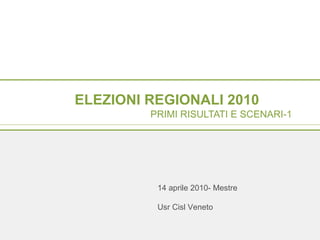 ELEZIONI REGIONALI 2010   PRIMI RISULTATI E SCENARI-1  14 aprile 2010- Mestre Usr Cisl Veneto 