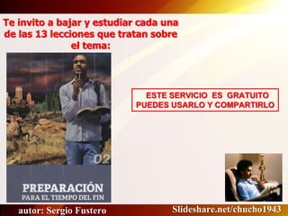 Te invito a bajar y estudiar cada una
de las 13 lecciones que tratan sobre
el tema:
ESTE SERVICIO ES GRATUITO
PUEDES USARLO Y COMPARTIRLO
Slideshare.net/chucho1943autor: Sergio Fustero
 