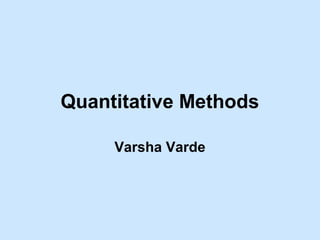 Quantitative Methods
Varsha Varde
 