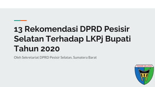 13 Rekomendasi DPRD Pesisir
Selatan Terhadap LKPj Bupati
Tahun 2020
Oleh Sekretariat DPRD Pesisir Selatan, Sumatera Barat
 