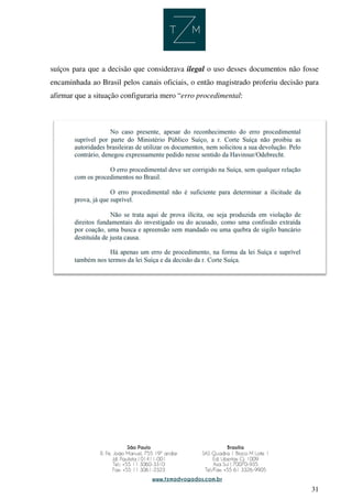 31
suíços para que a decisão que considerava ilegal o uso desses documentos não fosse
encaminhada ao Brasil pelos canais oficiais, o então magistrado proferiu decisão para
afirmar que a situação configuraria mero “erro procedimental:
 