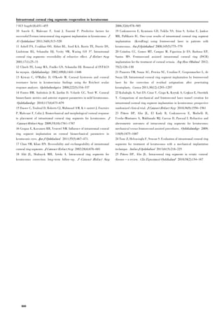 ? 013 Aug;61(8):451-455
10 Ancele E, Malecaze F, Arn( J, Fourni( P. Predictive factors for
successful Ferrara intracorneal ring segment implantation in keratoconus.
2011;34(8):513-520
11 Asbell PA, Ucakhan OO, Abbot RL, Assil KA, Burris TE, Durrie DS,
Lindstrom RL, Schanzlin DJ, Verity SM, Waring GO 3rd
. Intrastromal
corneal ring segments: reversibility of refractive effect. .
2001;17(1):25-31
12 Clinch TE, Lemp MA, Foulks GN, Schanzlin DJ. Removal of INTACS
for myopia. 2002;109(8):1441-1446
13 Kirwan C, O'Malley D, O'Keefe M. Corneal hysteresis and corneal
resistance factor in keratoectasia: findings using the Reichert ocular
response analyzer. 2008;222(5):334-337
14 Fontes BM, Ambr)sio Jr R, Jardim D, Velarde GC, Nos* W. Corneal
biomechanic metrics and anterior segment parameters in mild keratoconus.
2010;117(4):673-679
15 Dauwe C, Touboul D, Roberts CJ, Mahmoud AM, K rautret J, Fournier
P, Malecaze F, Colin J. Biomechanical and morphological corneal response
to placement of intrastromal corneal ring segments for keratoconus.
2009;35(10):1761-1767
16 Gorgun E, Kucumen RB, Yenerel NM. Influence of intrastromal corneal
ring segment implantation on corneal biomechanical parameters in
keratoconic eyes. 2011;55(5):467-471.
17 Chan SM, Khan HN. Reversibility and exchangeability of intrastromal
corneal ring segments. 2002;28(4):676-681
18 Ali% JL, Shabayek MH, Artola A. Intracorneal ring segments for
keratoconus correction: long-term follow-up.
2006;32(6):978-985
19 Coskunseven E, Kymionis GD, Tsiklis NS, Atun S, Arslan E, Jankov
MR, Pallikaris IG. One-year results of intrastromal corneal ring segment
implantation (KeraRing) using femtosecond laser in patients with
keratoconus. 2008;145(5):775-779
20 Coimbra CC, Gomes MT, Campos M, Figueiroa Jr ES, Barbosa EP,
Santos MS. Femtosecond assisted intrastromal corneal ring (ISCR)
implantation for the treatment of corneal ectasia. 2012;
75(2):126-130
21 Prazeres TM, Souza AC, Pereira NC, Ursulino F, Grupenmacher L, de
Souza LB. Intrastromal corneal ring segment implantation by femtosecond
laser for the correction of residual astigmatism after penetrating
keratoplasty. 2011;30(12):1293-1297
22 Kubaloglu A, Sari ES, Cinar Y, Cingu K, Koytak A, Co+kun E, Ozert'rk
Y. Comparison of mechanical and femtosecond laser tunnel creation for
intrastromal corneal ring segment implantation in keratoconus: prospective
randomized clinical trial. 2010;36(9):1556-1561
23 Pi,ero DP, Alio JL, El Kady B, Coskunseven E, Morbelli H,
Uceda-Montanes A, Maldonado MJ, Cuevas D, Pascual I. Refractive and
aberrometric outcomes of intracorneal ring segments for keratoconus:
mechanical versus femtosecond assisted procedures. 2009;
116(9):1675-1687
24 Tunc Z, Helvacioglu F, Sencan S. Evaluation of intrastromal corneal ring
segments for treatment of keratoconus with a mechanical implantation
technique. 2013;61(5):218-225
25 Pi,ero DP, Alio JL. Intracorneal ring segments in ectatic corneal
disease - a review. 2010;38(2):154-167
Intrastromal corneal ring segments reoperation in keratoconus
800
 