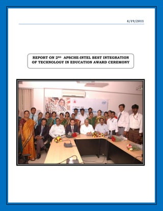 4/19/2011




REPORT ON 2ND APSCHE-INTEL BEST INTEGRATION
OF TECHNOLOGY IN EDUCATION AWARD CEREMONY
 