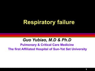 Respiratory failure Guo Yubiao, M.D & Ph.D   Pulmonary & Critical Care Medicine  The first Affiliated Hospital of Sun-Yat Set University 