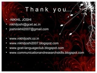 T h a n k  y o u… -NIKHIL JOSHI [email_address] [email_address] www.nikhiljoshi.co.in www.nikhiljoshi2007.blogspot.com www.gcet-languageclub.blogspot.com www.communicationandresearchskills.blogspot.com 