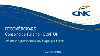 Principais Ações e Focos de Atuação por Estado
FECOMÉRCIO-RS
Conselho de Turismo - CONTUR
Setembro 2018
 