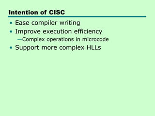 Intention of CISC
• Ease compiler writing
• Improve execution efficiency
—Complex operations in microcode
• Support more complex HLLs
 