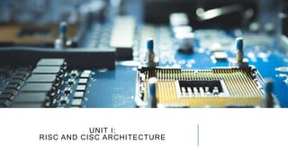UNIT I:
RISC AND CISC ARCHITECTURE
 