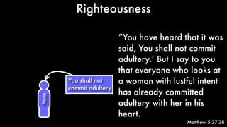 Righteousness
Practice
“You have heard that it was
said, You shall not commit
adultery.’ But I say to you
that everyone who looks at
a woman with lustful intent
has already committed
adultery with her in his
heart.
Matthew 5:27-28
You shall not
commit adultery
 