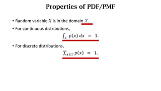 Properties of PDF/PMF
• Random variable 𝑋 is in the domain 𝒳.
• For continuous distributions,
∫ 	𝑝 𝑥 	𝑑𝑥
𝒳
		= 		1.
• For discrete distributions,
∑ 𝑝 𝑥
6∈𝒳 		= 		1.
 