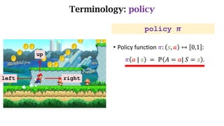 Terminology: policy
left right
up
• Policy function	𝜋: 𝑠, 𝑎 ↦ 0,1 :
𝜋 𝑎	|	𝑠 	= 	ℙ 𝐴 = 𝑎|	𝑆 = 𝑠 .
policy 𝝅
 