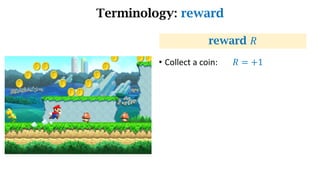 Terminology: reward
• Collect a coin: 𝑅 = +1
reward 𝑅
 