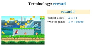 Terminology: reward
reward 𝑅
• Collect a coin: 𝑅 = +1
• Win the game: 𝑅 = +10000
 