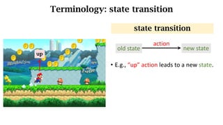 Terminology: state transition
• E.g.,	“up”	action	leads	to	a	new	state.
state transition
up
old state new state
action
 